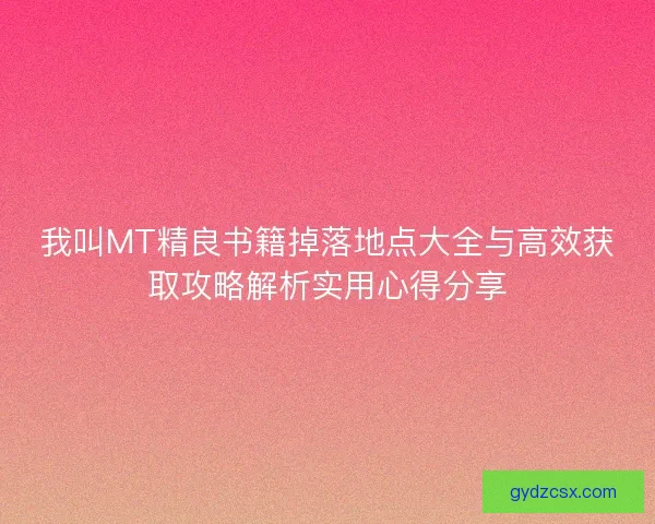 我叫MT精良书籍掉落地点大全与高效获取攻略解析实用心得分享
