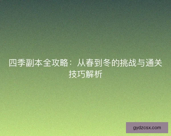 四季副本全攻略：从春到冬的挑战与通关技巧解析