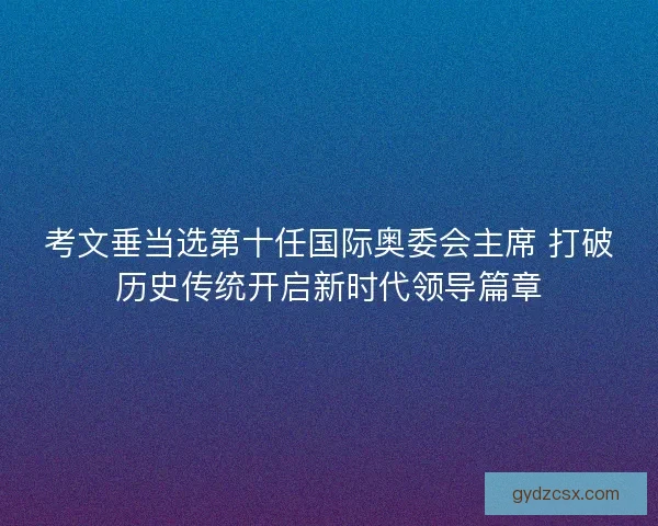 考文垂当选第十任国际奥委会主席 打破历史传统开启新时代领导篇章